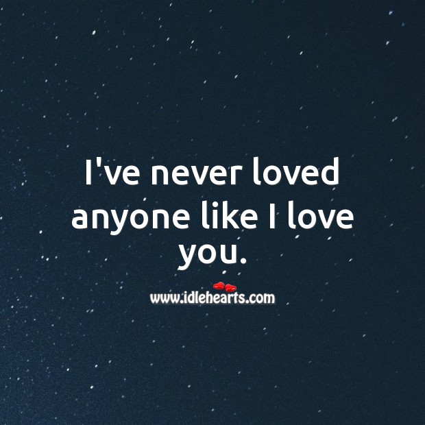 I’ve never loved anyone like I love you. I Love You Quotes Image