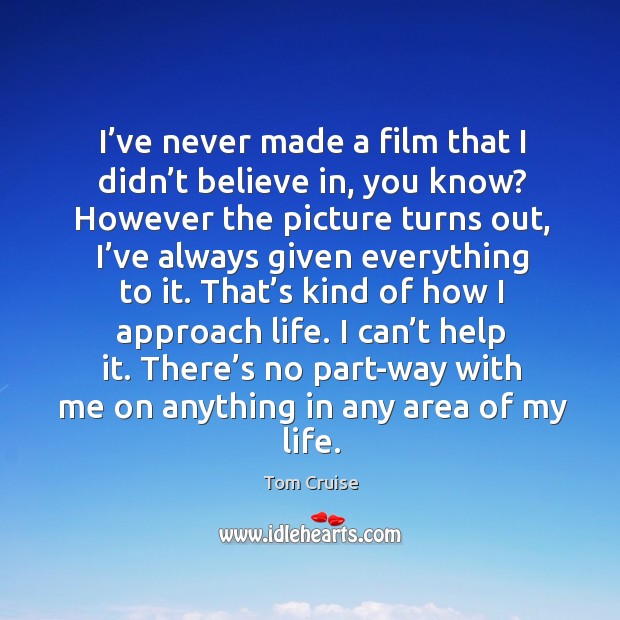 I’ve never made a film that I didn’t believe in, you know? however the picture turns out, I’ve always given everything to it. Tom Cruise Picture Quote