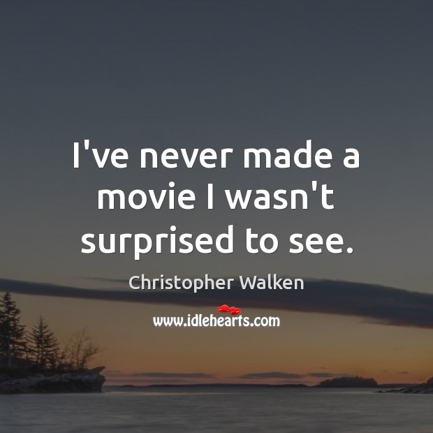 I’ve never made a movie I wasn’t surprised to see. Christopher Walken Picture Quote