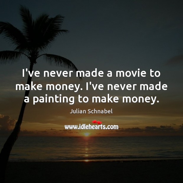 I’ve never made a movie to make money. I’ve never made a painting to make money. Julian Schnabel Picture Quote