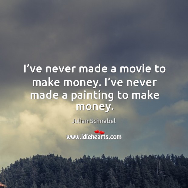I’ve never made a movie to make money. I’ve never made a painting to make money. Julian Schnabel Picture Quote