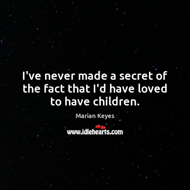 I’ve never made a secret of the fact that I’d have loved to have children. Image