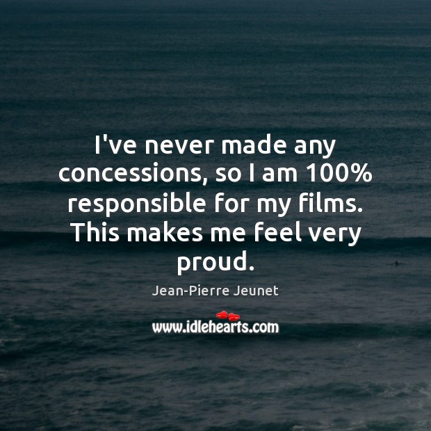 I’ve never made any concessions, so I am 100% responsible for my films. Jean-Pierre Jeunet Picture Quote