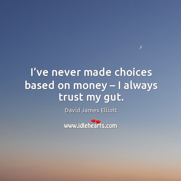 I’ve never made choices based on money – I always trust my gut. David James Elliott Picture Quote