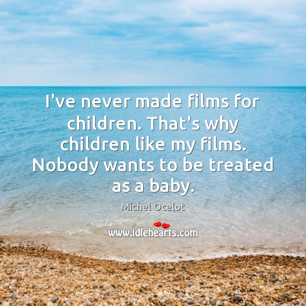 I’ve never made films for children. That’s why children like my films. Image