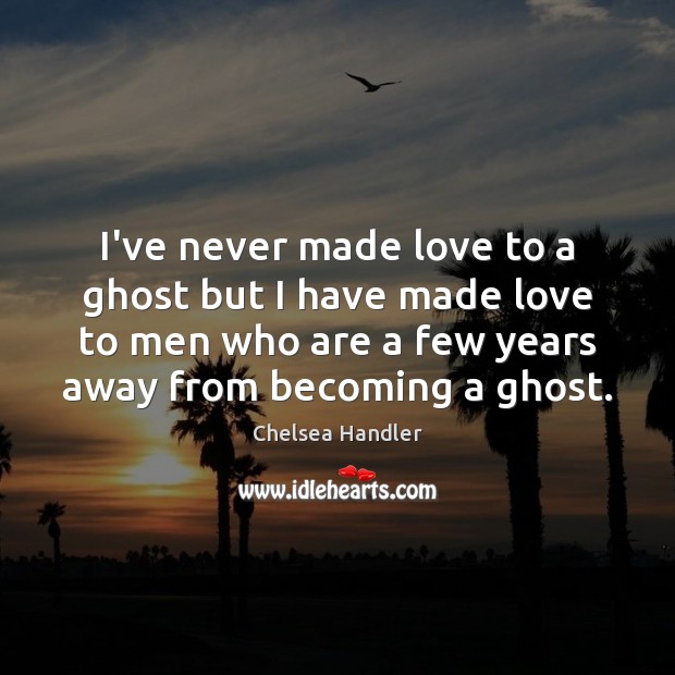 I’ve never made love to a ghost but I have made love Chelsea Handler Picture Quote