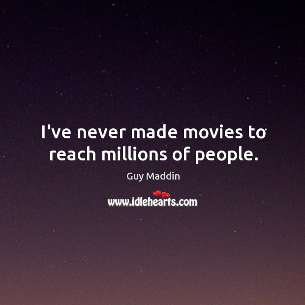 I’ve never made movies to reach millions of people. Guy Maddin Picture Quote