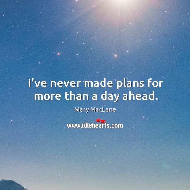 I’ve never made plans for more than a day ahead. Image