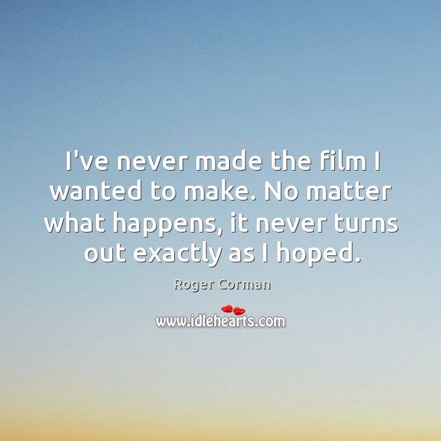 I’ve never made the film I wanted to make. No matter what Roger Corman Picture Quote