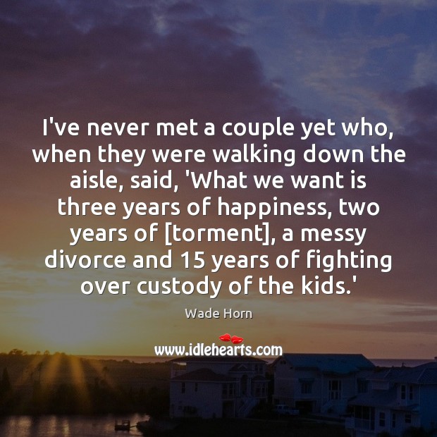 I’ve never met a couple yet who, when they were walking down 