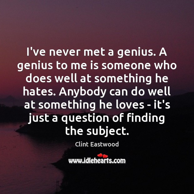 I’ve never met a genius. A genius to me is someone who Clint Eastwood Picture Quote
