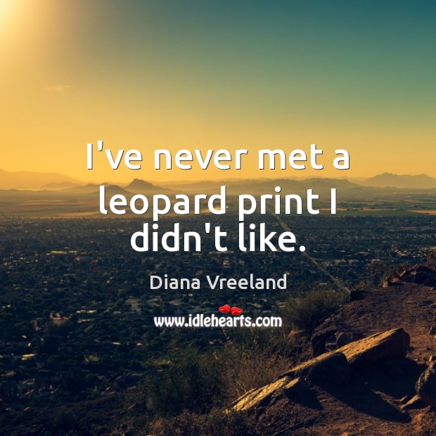 I’ve never met a leopard print I didn’t like. Diana Vreeland Picture Quote