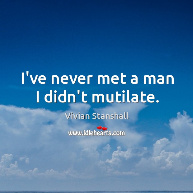 I’ve never met a man I didn’t mutilate. Vivian Stanshall Picture Quote