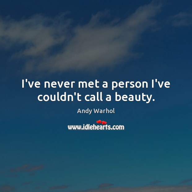 I’ve never met a person I’ve couldn’t call a beauty. Andy Warhol Picture Quote