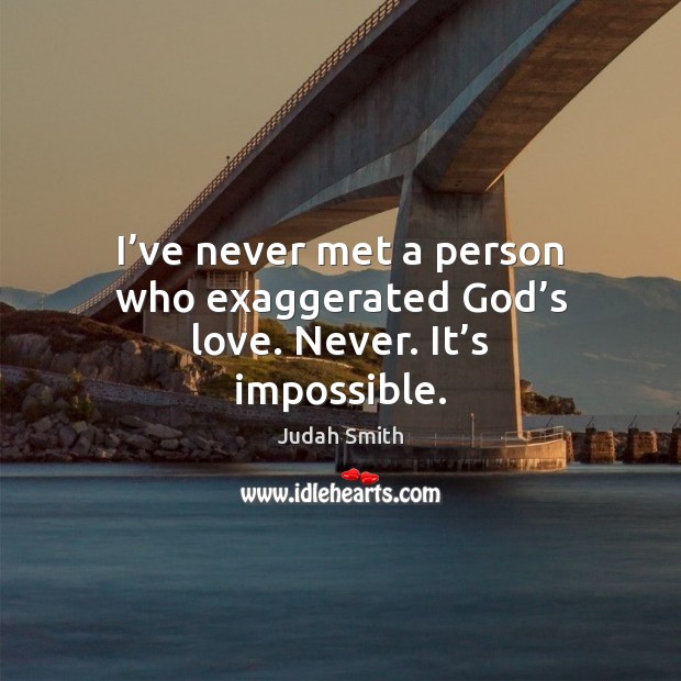 I’ve never met a person who exaggerated God’s love. Never. It’s impossible. Image
