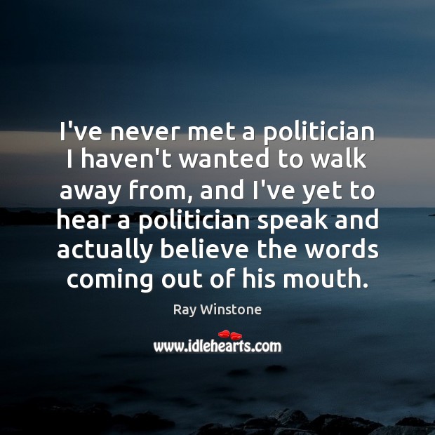 I’ve never met a politician I haven’t wanted to walk away from, Ray Winstone Picture Quote