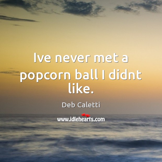 Ive never met a popcorn ball I didnt like. Deb Caletti Picture Quote