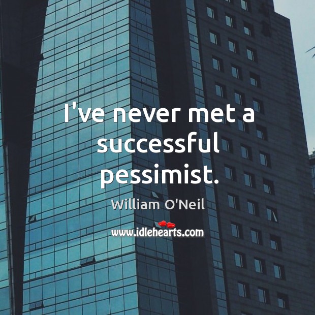 I’ve never met a successful pessimist. William O’Neil Picture Quote