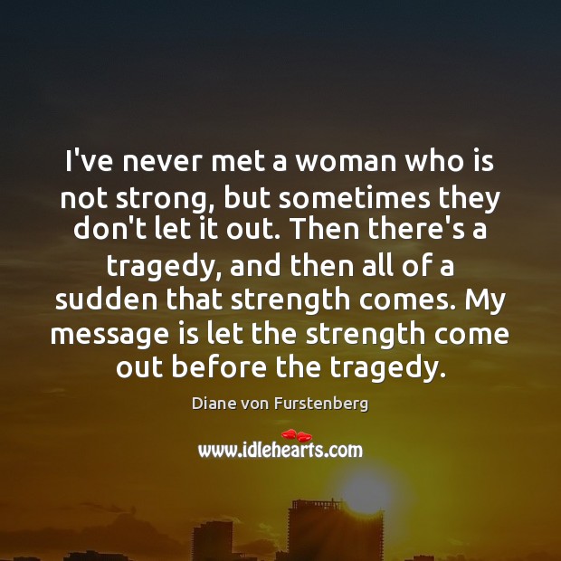 I’ve never met a woman who is not strong, but sometimes they Diane von Furstenberg Picture Quote