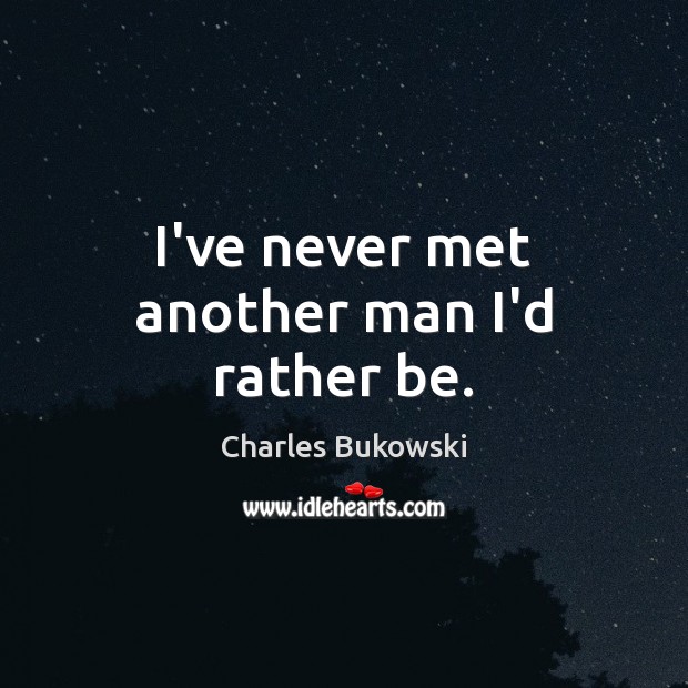 I’ve never met another man I’d rather be. Charles Bukowski Picture Quote