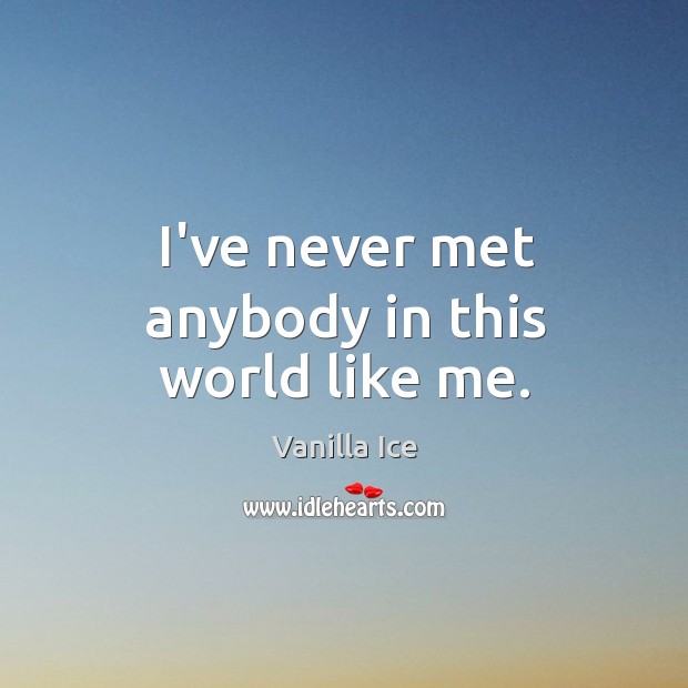 I’ve never met anybody in this world like me. Vanilla Ice Picture Quote
