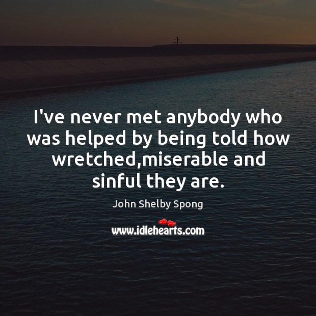 I’ve never met anybody who was helped by being told how wretched, John Shelby Spong Picture Quote