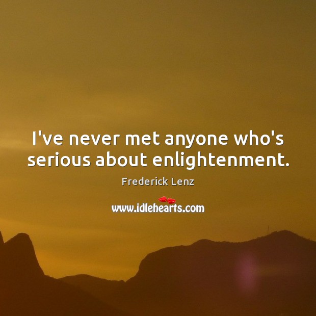 I’ve never met anyone who’s serious about enlightenment. Image