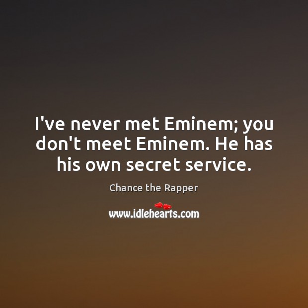 I’ve never met Eminem; you don’t meet Eminem. He has his own secret service. Chance the Rapper Picture Quote