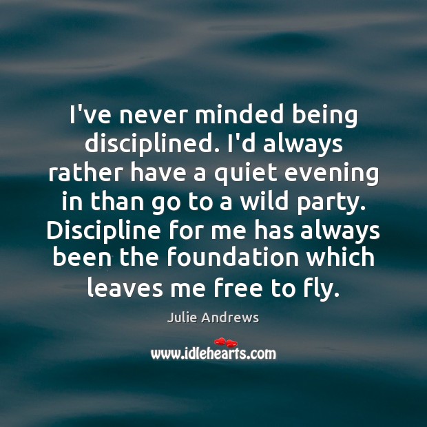 I’ve never minded being disciplined. I’d always rather have a quiet evening Julie Andrews Picture Quote
