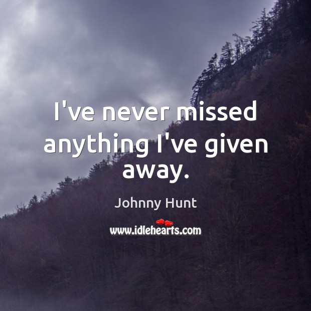 I’ve never missed anything I’ve given away. Johnny Hunt Picture Quote