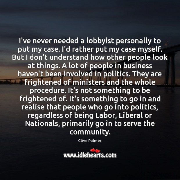 I’ve never needed a lobbyist personally to put my case. I’d rather Image