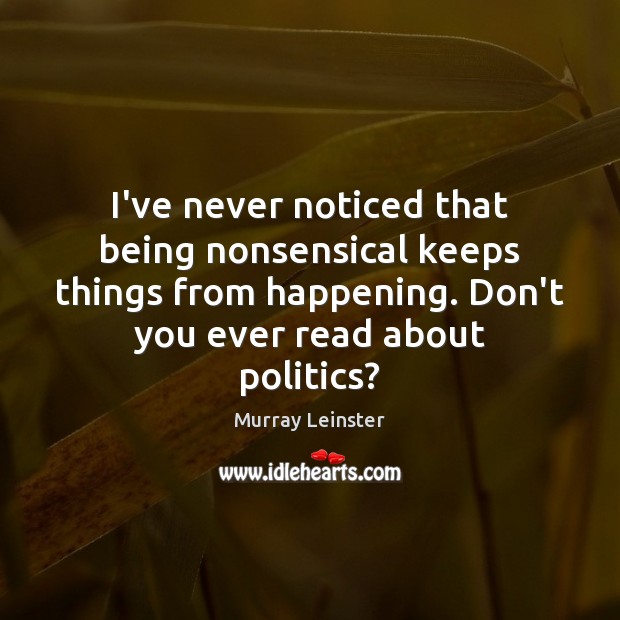 I’ve never noticed that being nonsensical keeps things from happening. Don’t you Murray Leinster Picture Quote