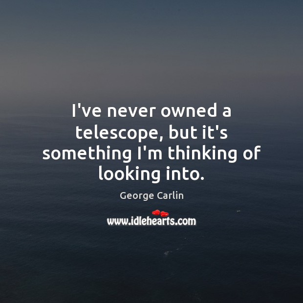 I’ve never owned a telescope, but it’s something I’m thinking of looking into. George Carlin Picture Quote