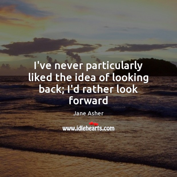 I’ve never particularly liked the idea of looking back; I’d rather look forward Jane Asher Picture Quote