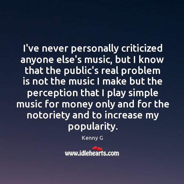 I’ve never personally criticized anyone else’s music, but I know that the Kenny G Picture Quote