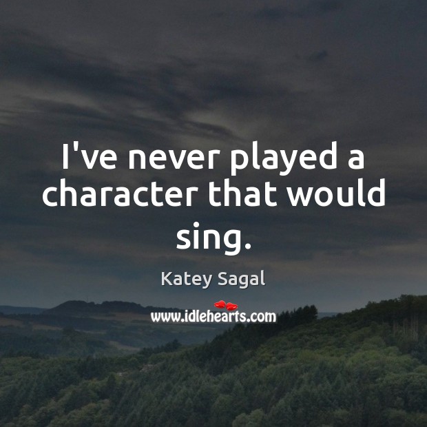I’ve never played a character that would sing. Katey Sagal Picture Quote