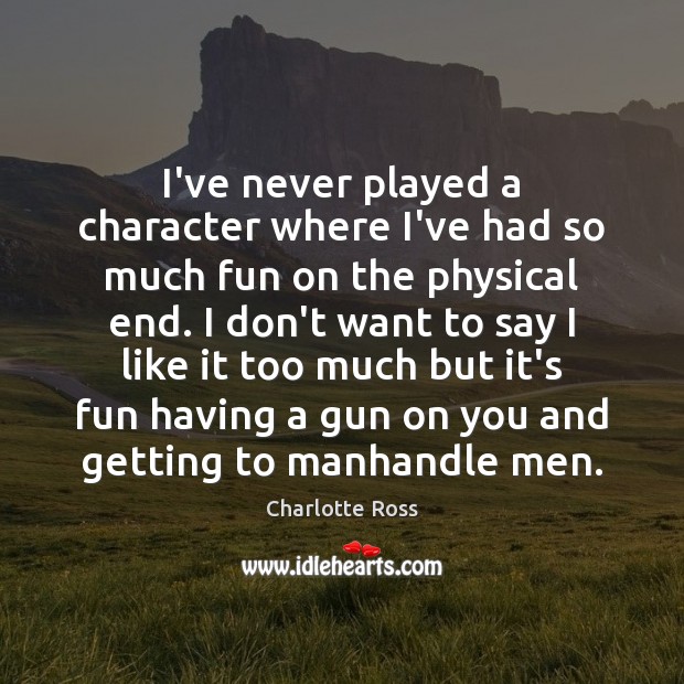 I’ve never played a character where I’ve had so much fun on Charlotte Ross Picture Quote