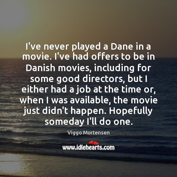 I’ve never played a Dane in a movie. I’ve had offers to Image