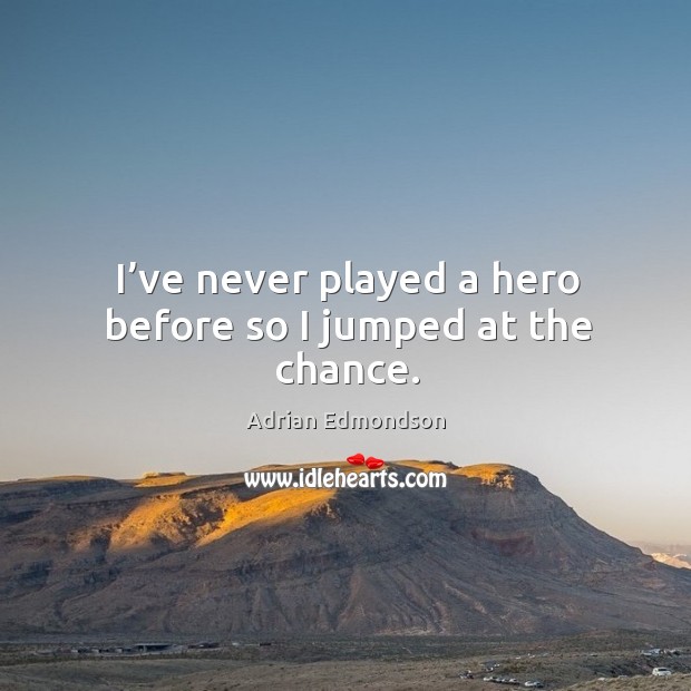 I’ve never played a hero before so I jumped at the chance. Adrian Edmondson Picture Quote