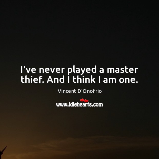 I’ve never played a master thief. And I think I am one. Vincent D’Onofrio Picture Quote