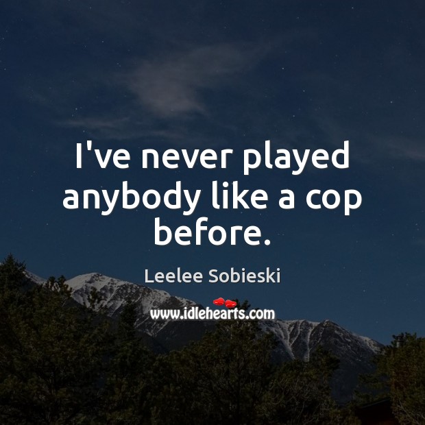 I’ve never played anybody like a cop before. Leelee Sobieski Picture Quote
