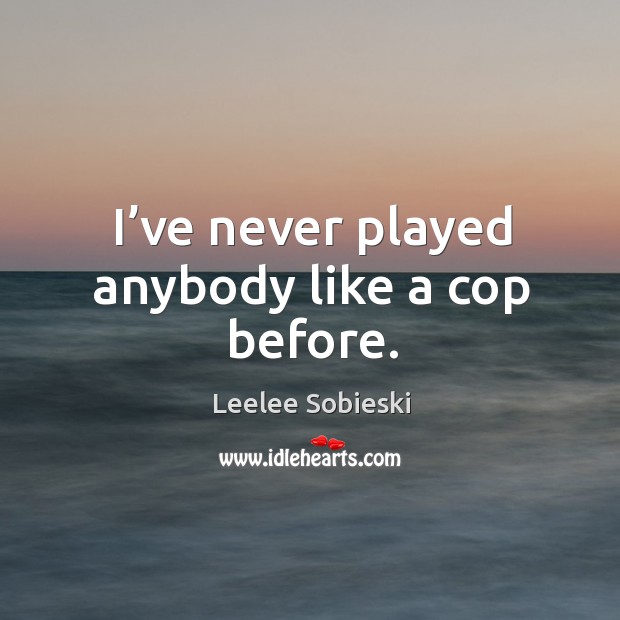 I’ve never played anybody like a cop before. Leelee Sobieski Picture Quote