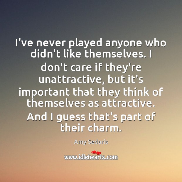 I’ve never played anyone who didn’t like themselves. I don’t care if I Don’t Care Quotes Image