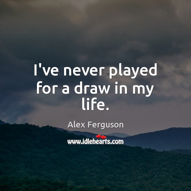 I’ve never played for a draw in my life. Alex Ferguson Picture Quote
