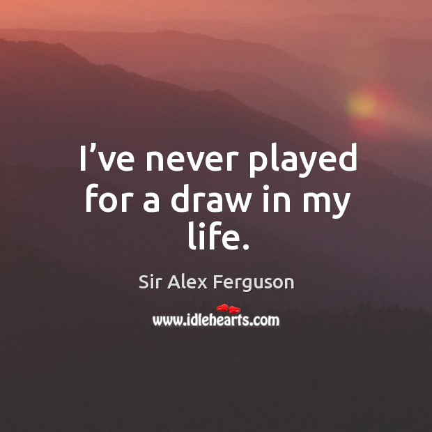 I’ve never played for a draw in my life. Sir Alex Ferguson Picture Quote