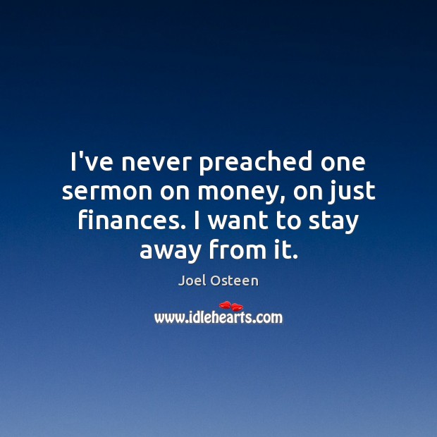 I’ve never preached one sermon on money, on just finances. I want to stay away from it. Joel Osteen Picture Quote