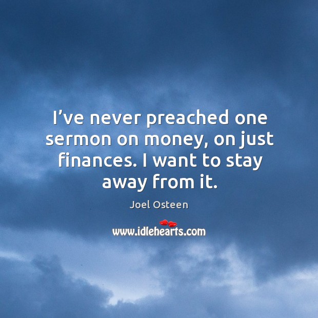 I’ve never preached one sermon on money, on just finances. I want to stay away from it. Joel Osteen Picture Quote