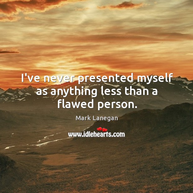 I’ve never presented myself as anything less than a flawed person. Mark Lanegan Picture Quote