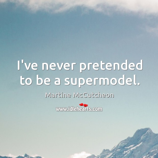 I’ve never pretended to be a supermodel. Martine McCutcheon Picture Quote