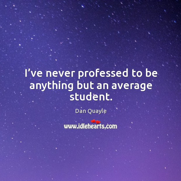 I’ve never professed to be anything but an average student. Dan Quayle Picture Quote